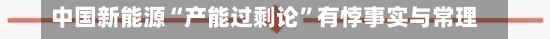 中国新能源“产能过剩论”有悖事实与常理