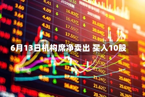 6月13日机构席净卖出 买入10股