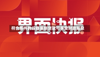 符合条件的设备更新贷款可享受财政贴息