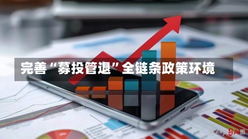 完善“募投管退”全链条政策环境
