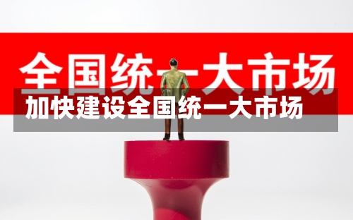 加快建设全国统一大市场